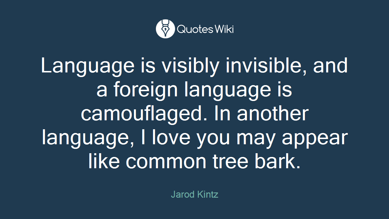 Language is visibly invisible, and a foreign language is camouflaged. In another language, I love you may appear like common tree bark.