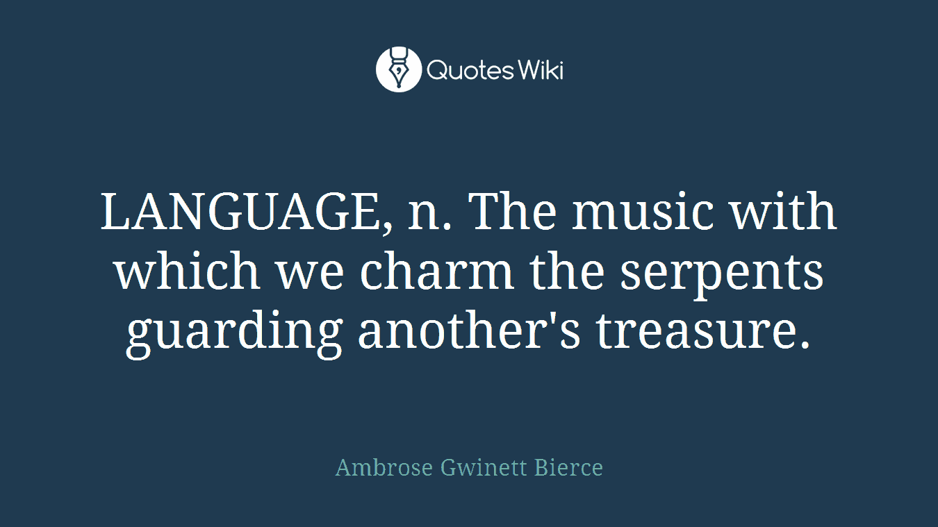 LANGUAGE, n. The music with which we charm the serpents guarding another's treasure.