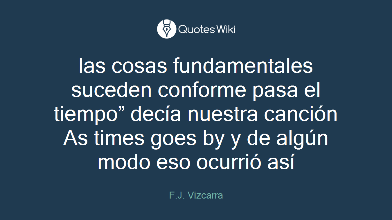las cosas fundamentales suceden conforme pasa el tiempo” decía nuestra canción As times goes by y de algún modo eso ocurrió así