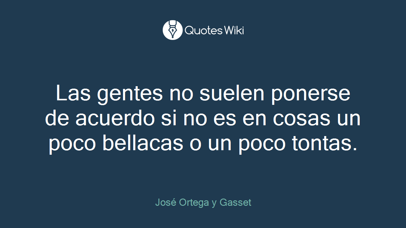 Las gentes no suelen ponerse de acuerdo si no es en cosas un poco bellacas o un poco tontas.