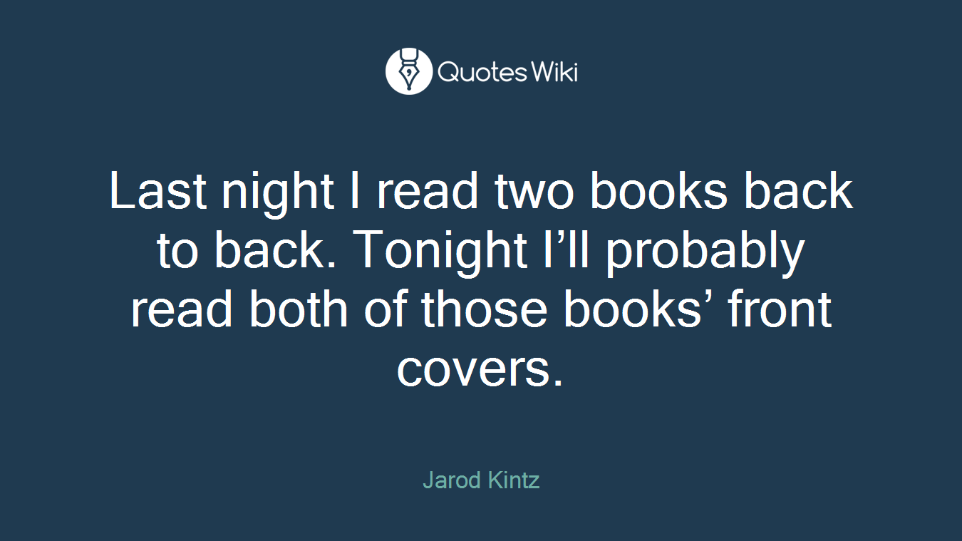 Last night I read two books back to back. Tonight I’ll probably read both of those books’ front covers.