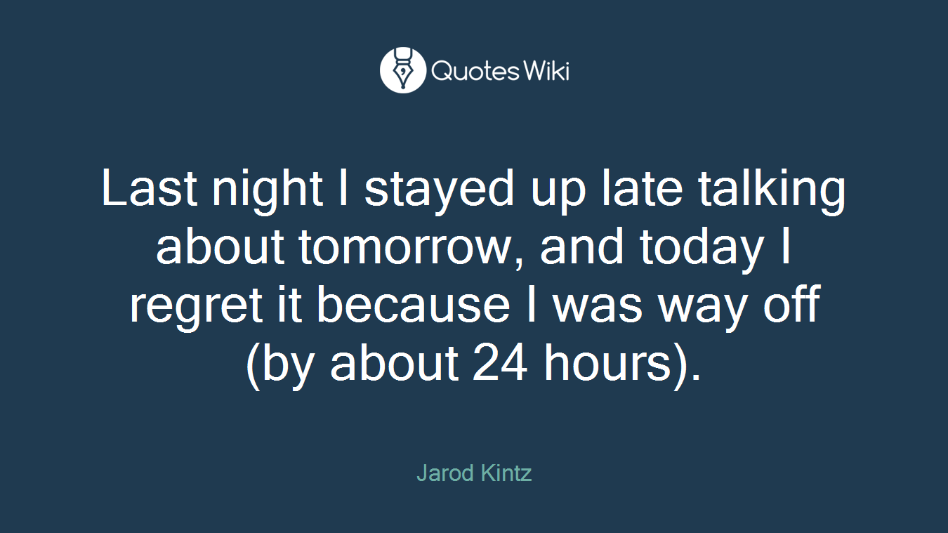 Last night I stayed up late talking about tomorrow, and today I regret it because I was way off (by about 24 hours).