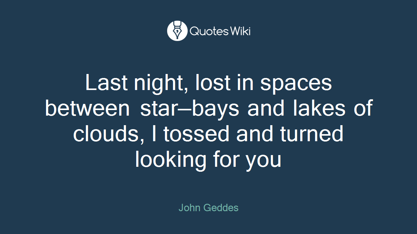 Last night, lost in spaces between star—bays and lakes of clouds, I tossed and turned looking for you
