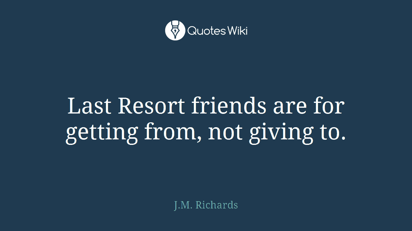 Last Resort friends are for getting from, not giving to.