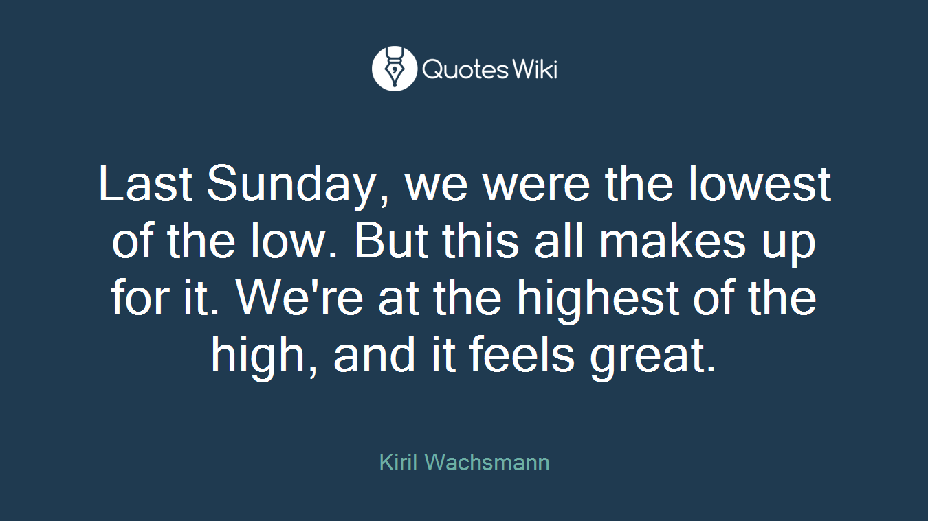 Last Sunday, we were the lowest of the low. But this all makes up for it. We're at the highest of the high, and it feels great.