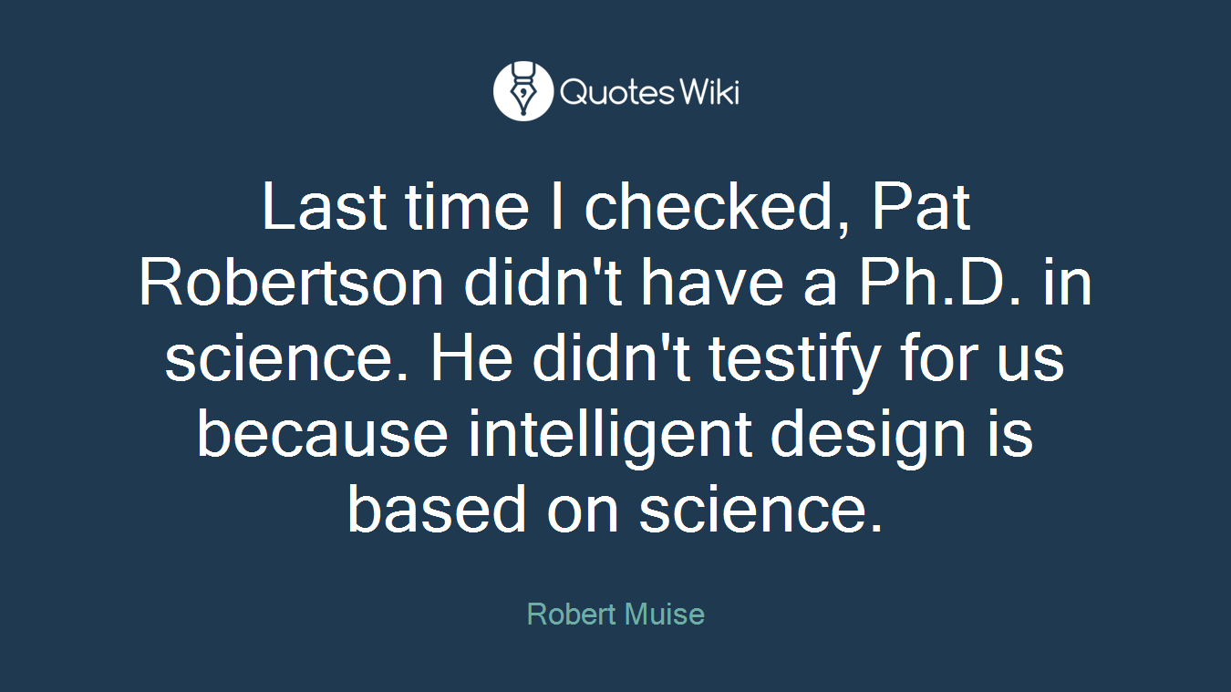 Last time I checked, Pat Robertson didn't have a Ph.D. in science. He didn't testify for us because intelligent design is based on science.