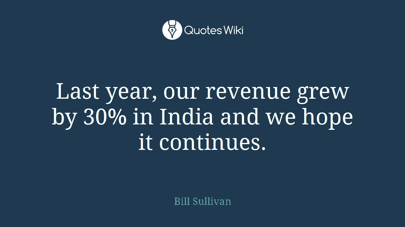 Last year, our revenue grew by 30% in India and we hope it continues.