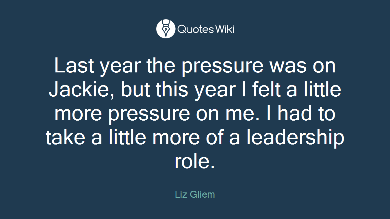 Last year the pressure was on Jackie, but this year I felt a little more pressure on me. I had to take a little more of a leadership role.