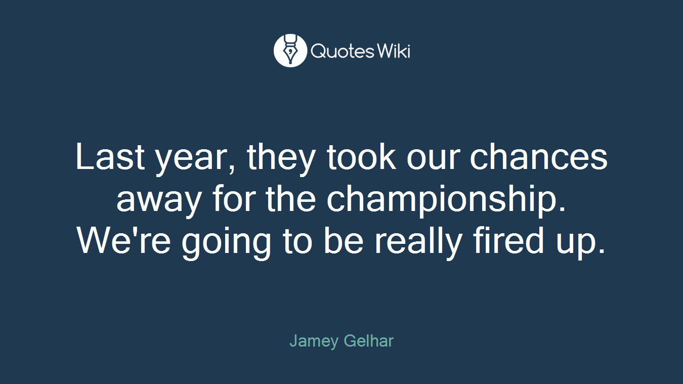 Last year, they took our chances away for the championship. We're going to be really fired up.