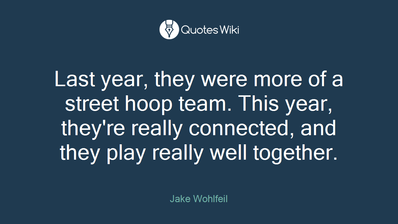 Last year, they were more of a street hoop team. This year, they're really connected, and they play really well together.