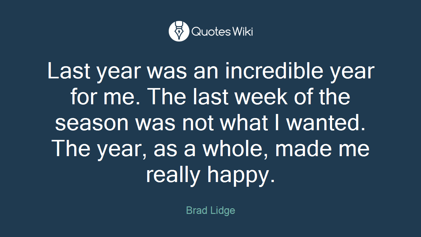 Last year was an incredible year for me. The last week of the season was not what I wanted. The year, as a whole, made me really happy.