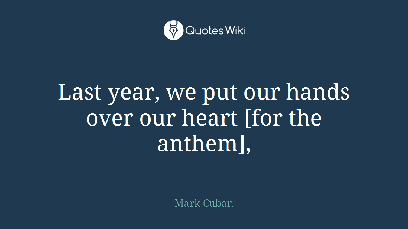 Last year, we put our hands over our heart [for the anthem],
