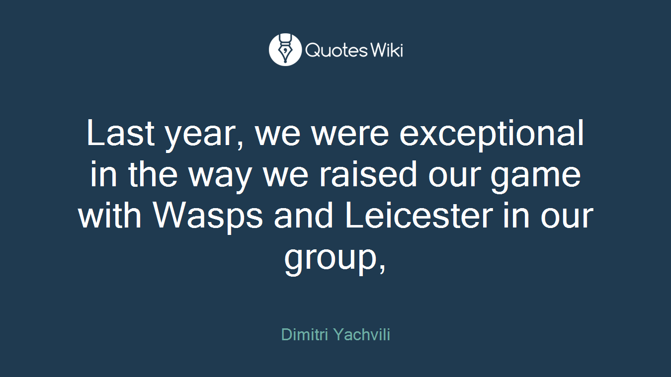 Last year, we were exceptional in the way we raised our game with Wasps and Leicester in our group,