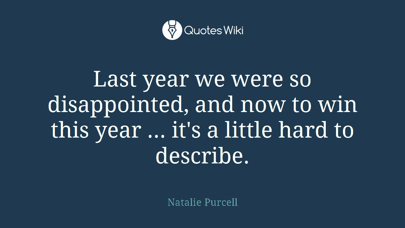 Last year we were so disappointed, and now to win this year ... it's a little hard to describe.