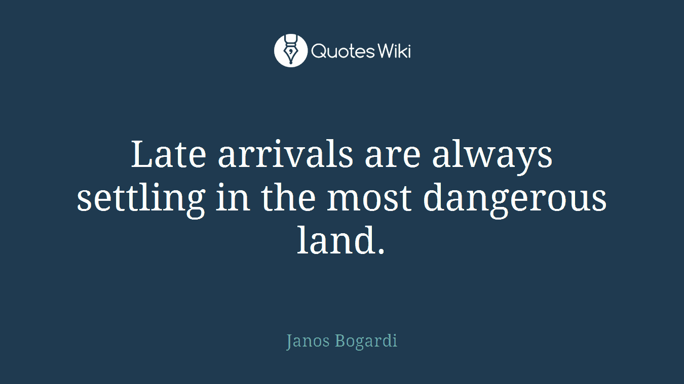 Late arrivals are always settling in the most dangerous land.