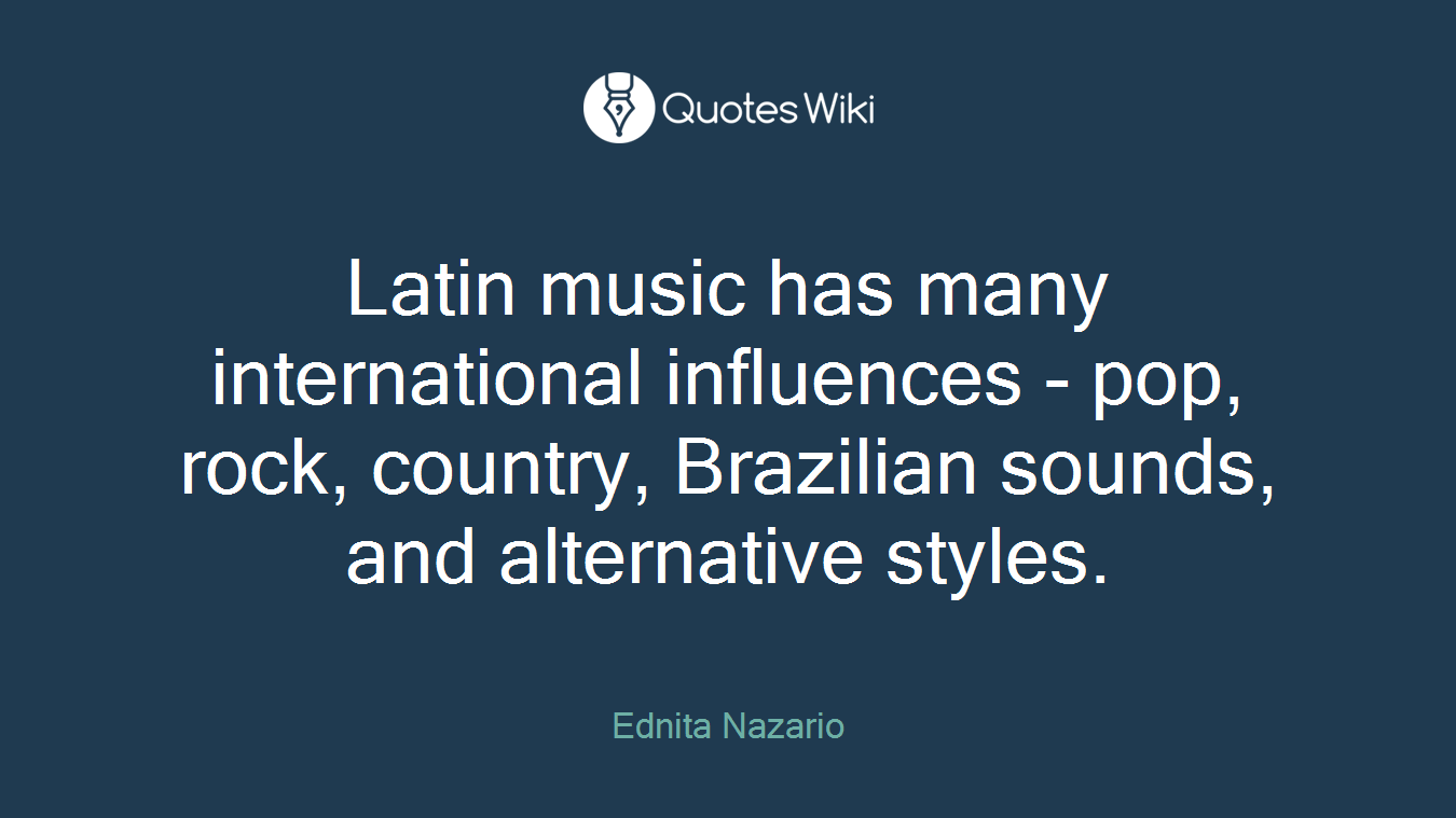 Latin music has many international influences - pop, rock, country, Brazilian sounds, and alternative styles.
