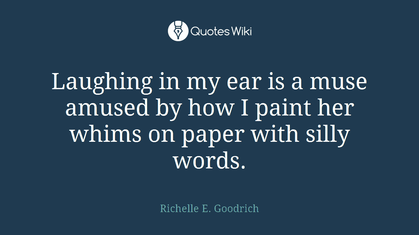 Laughing in my ear is a muse amused by how I paint her whims on paper with silly words.