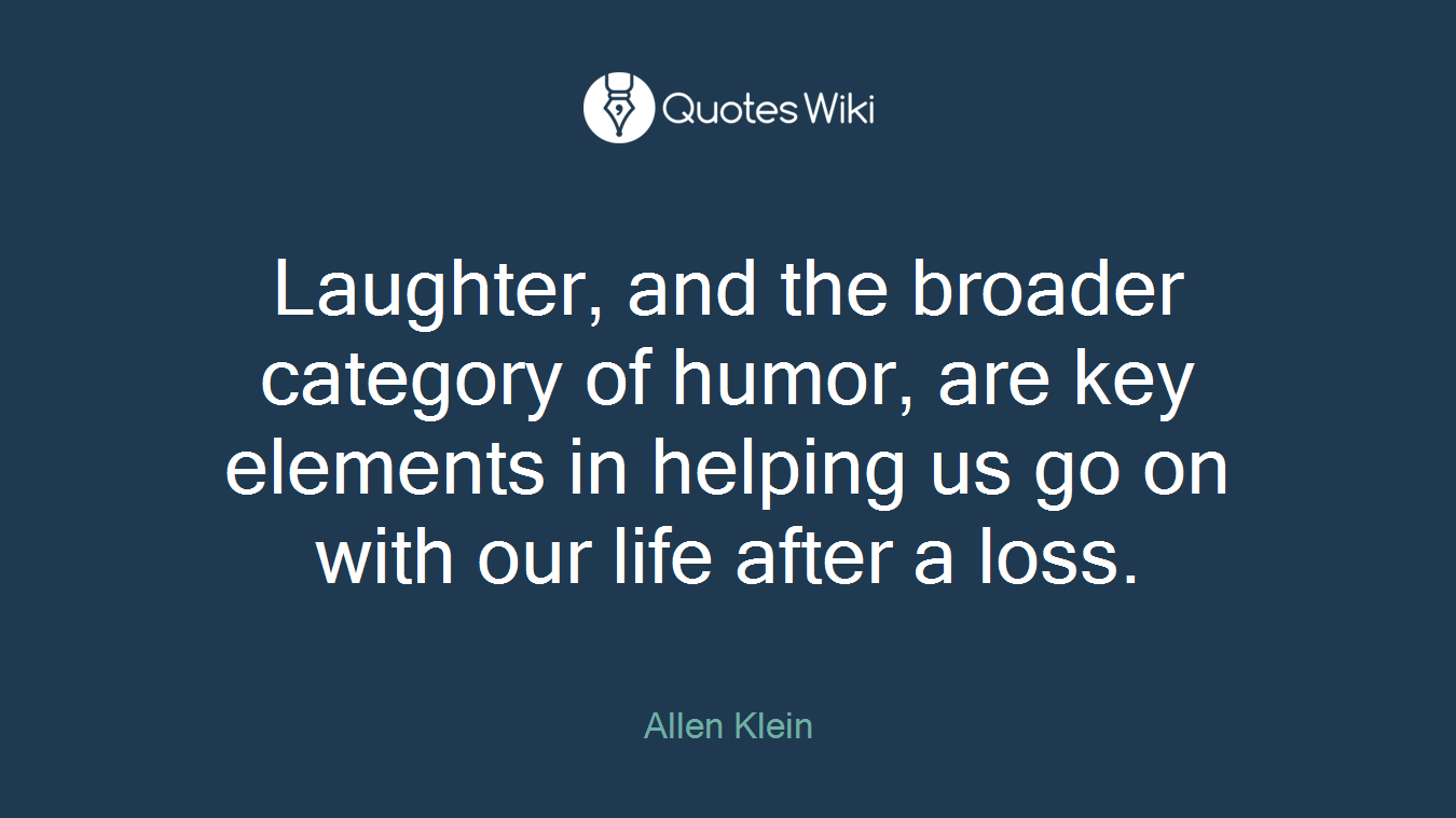 Laughter, and the broader category of humor, are key elements in helping us go on with our life after a loss.