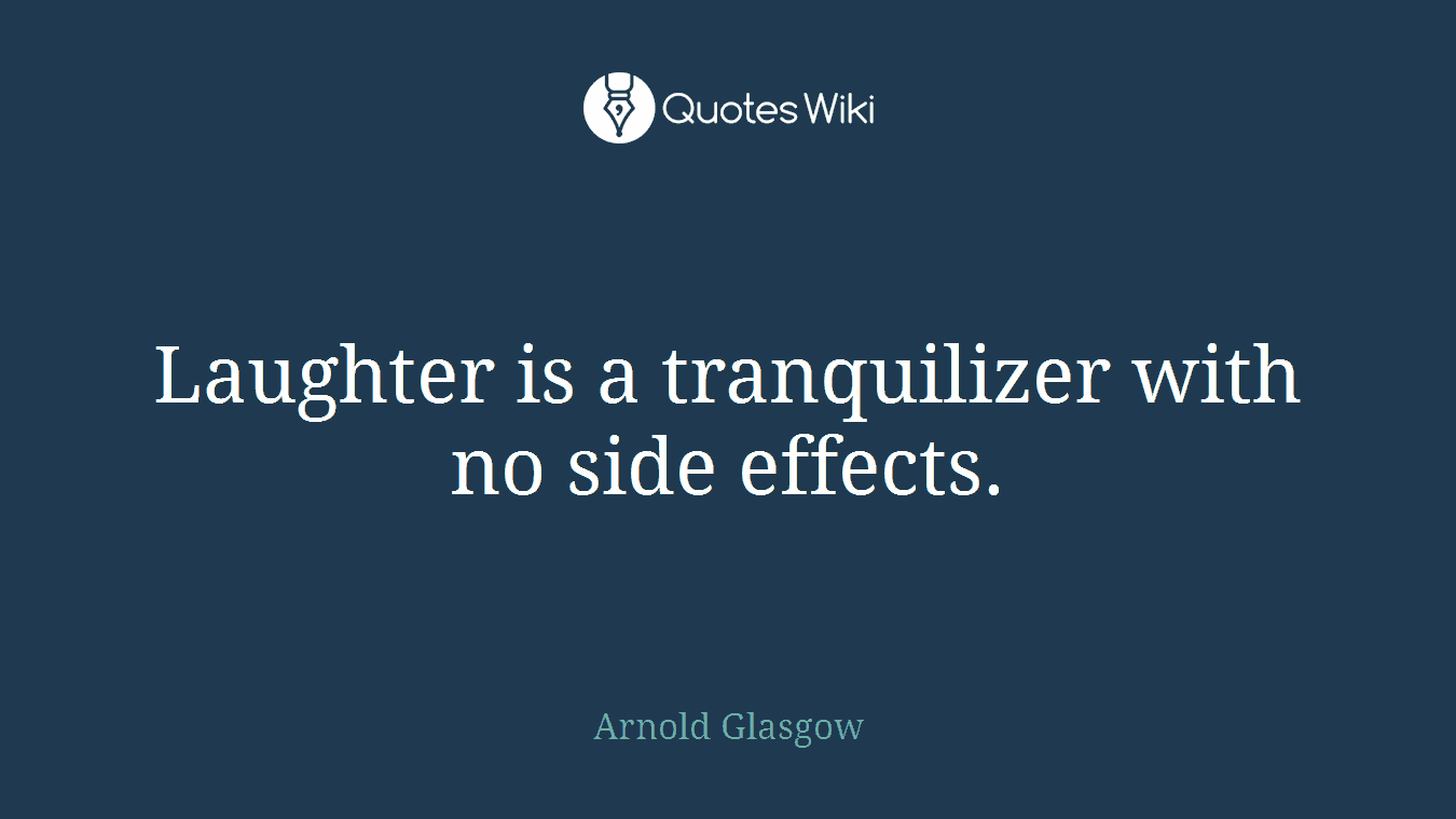 Laughter is a tranquilizer with no side effects.