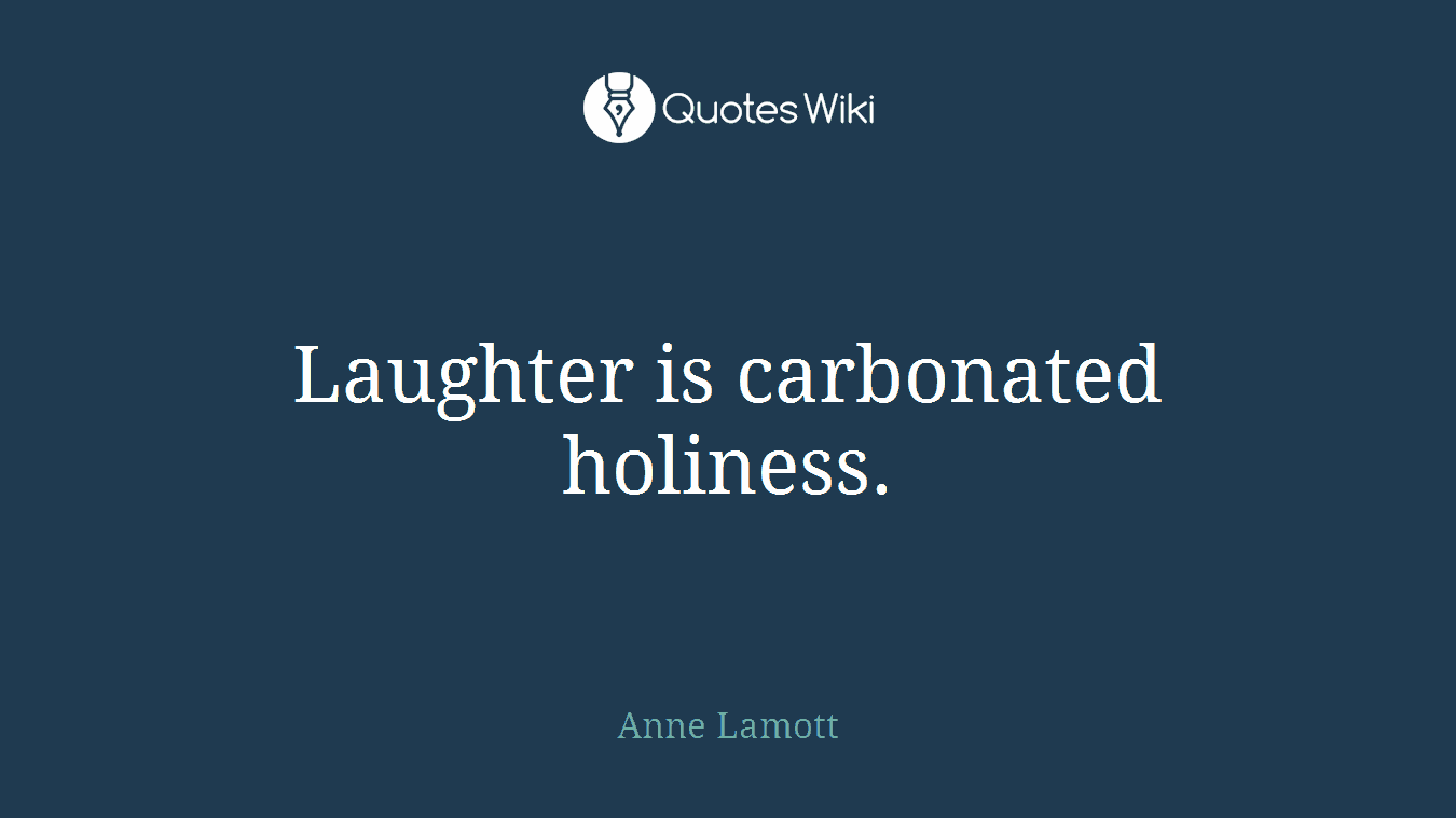 Laughter is carbonated holiness.