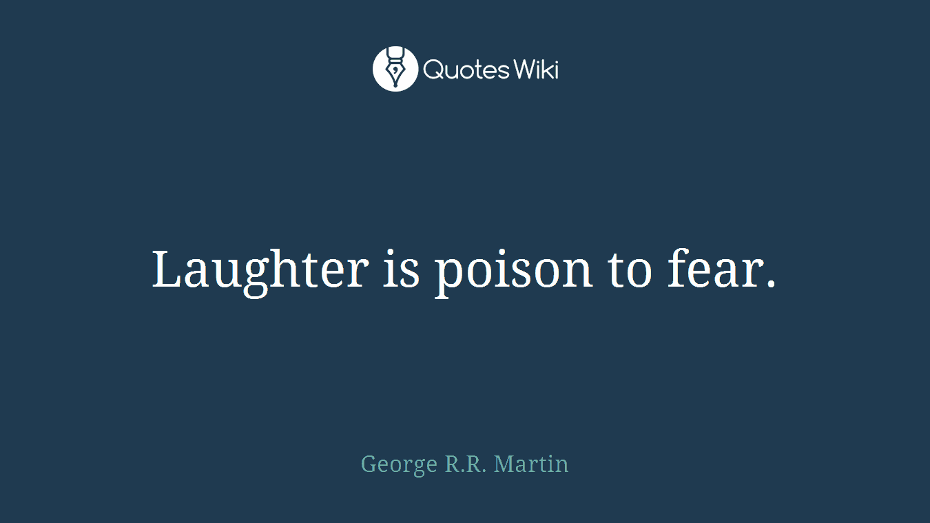 Laughter is poison to fear.