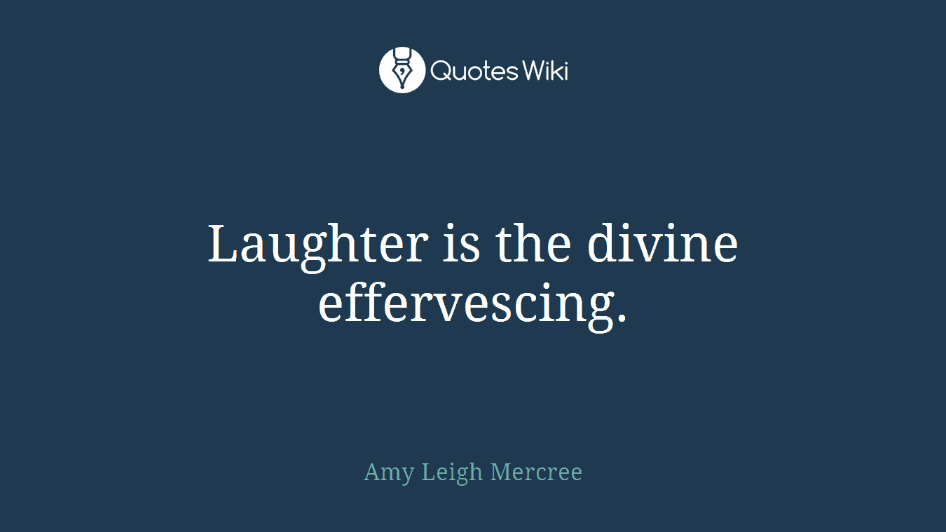 Laughter is the divine effervescing.