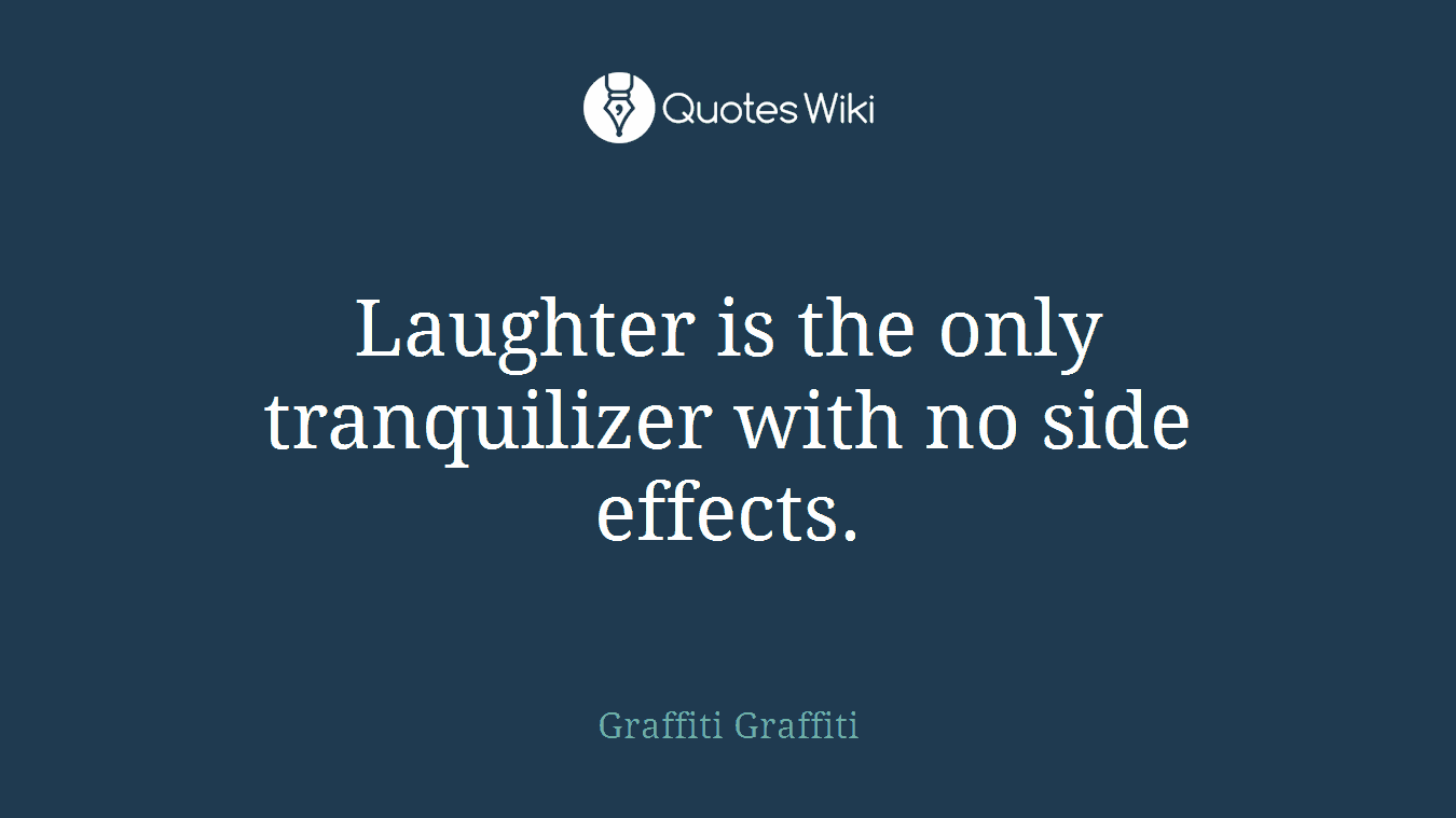 Laughter is the only tranquilizer with no side effects.