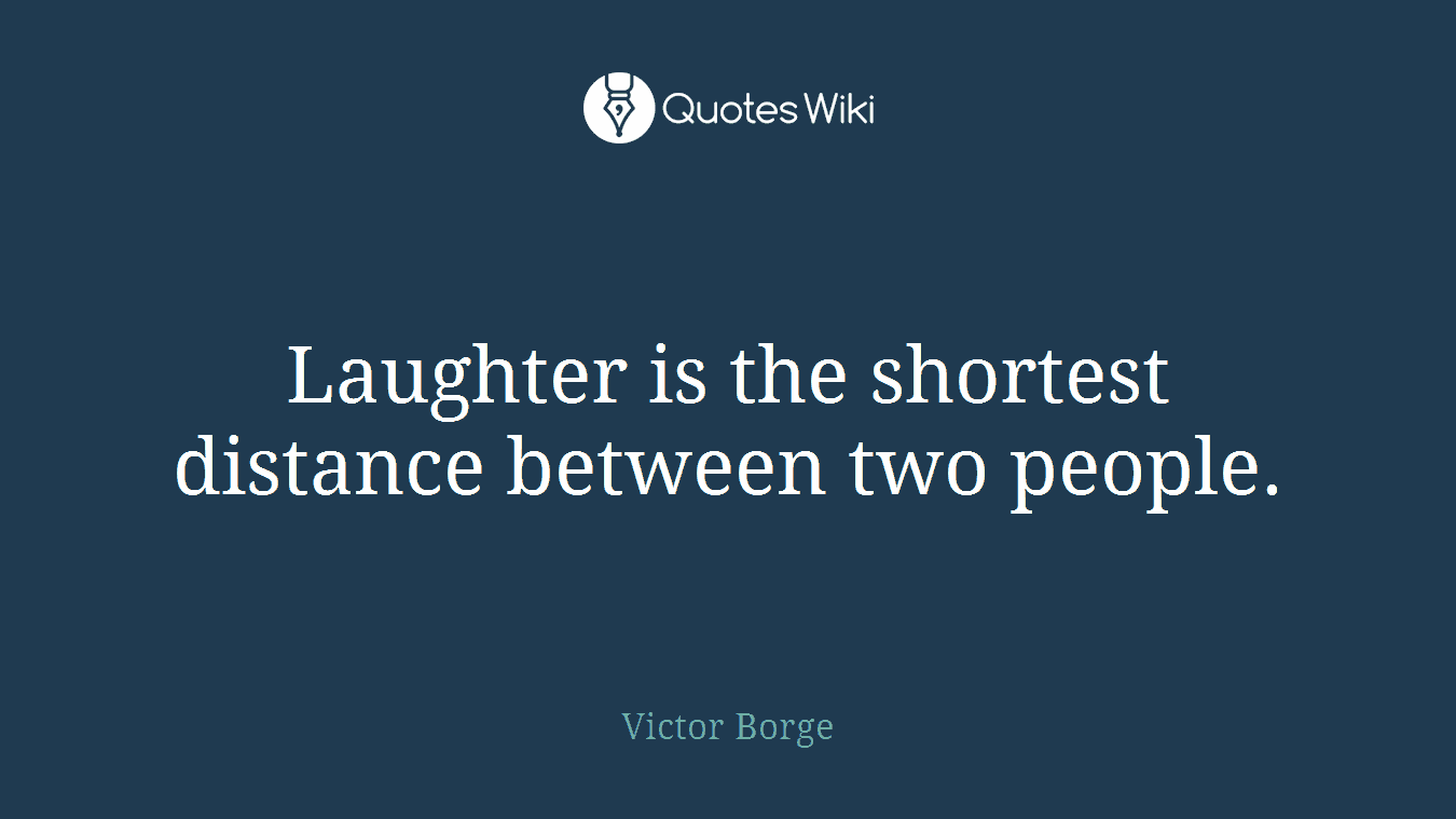 Laughter is the shortest distance between two people.