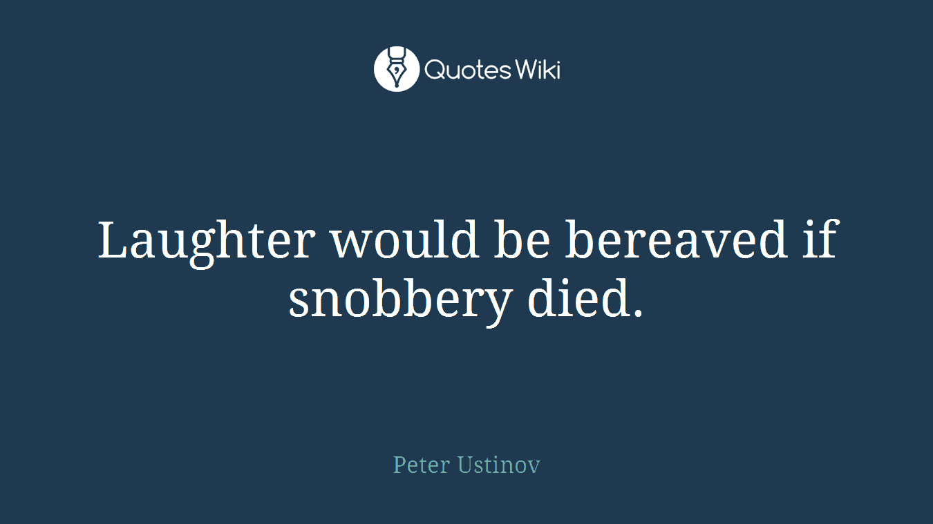 Laughter would be bereaved if snobbery died.