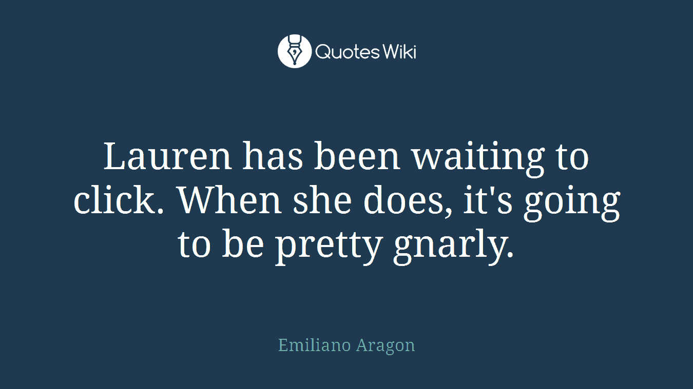 Lauren has been waiting to click. When she does, it's going to be pretty gnarly.