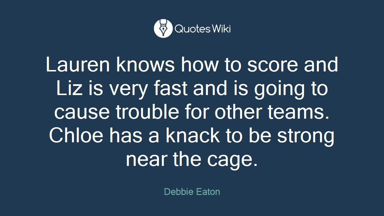 Lauren knows how to score and Liz is very fast and is going to cause trouble for other teams. Chloe has a knack to be strong near the cage.