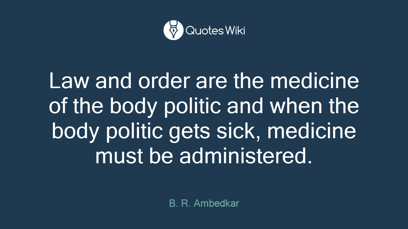 Law and order are the medicine of the body politic and when the body politic gets sick, medicine must be administered.