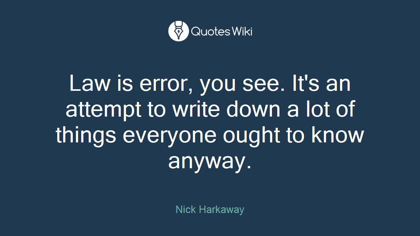 Law is error, you see. It's an attempt to write down a lot of things everyone ought to know anyway.