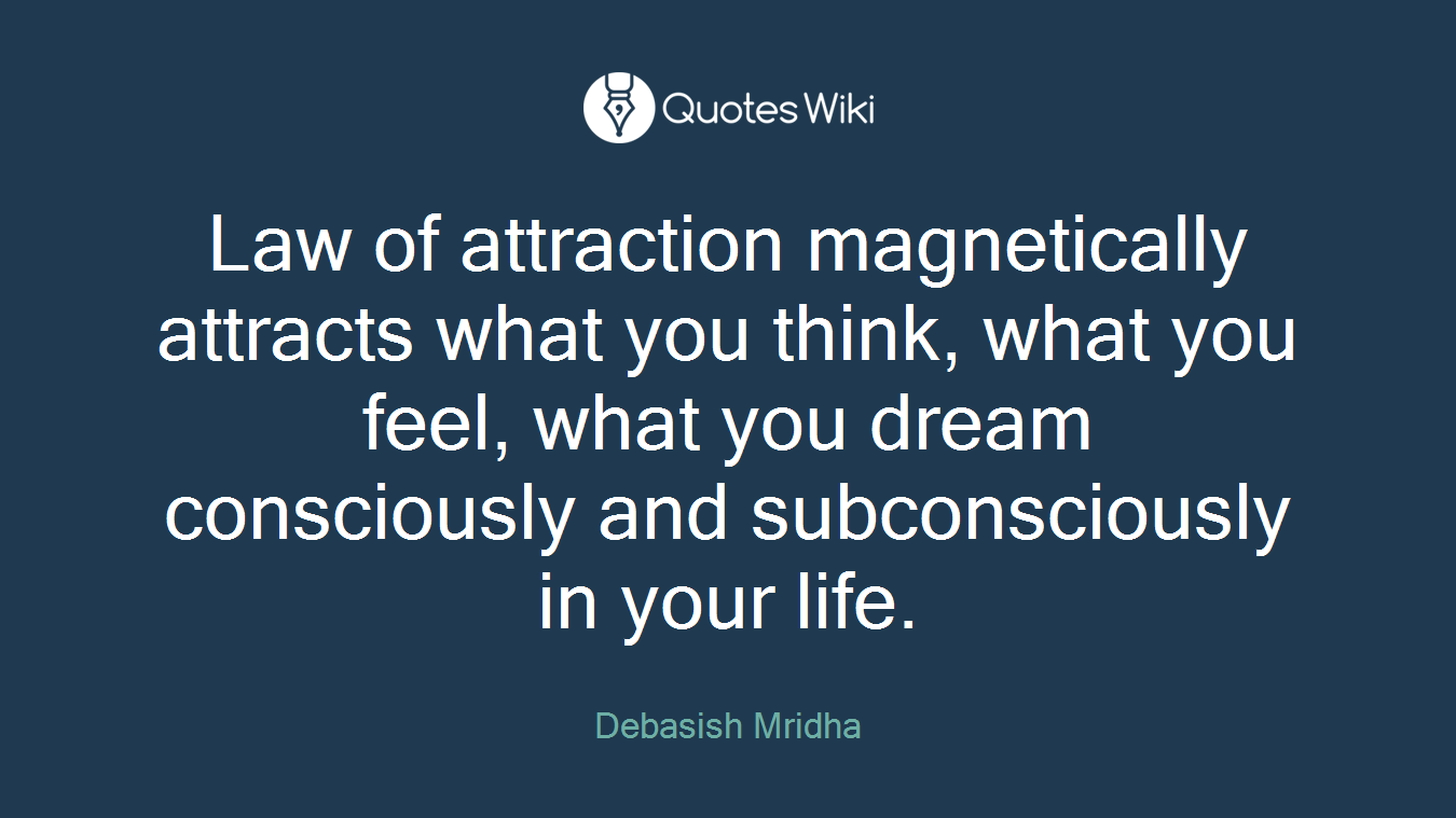 Law of attraction magnetically attracts what you think, what you feel, what you dream consciously and subconsciously in your life.