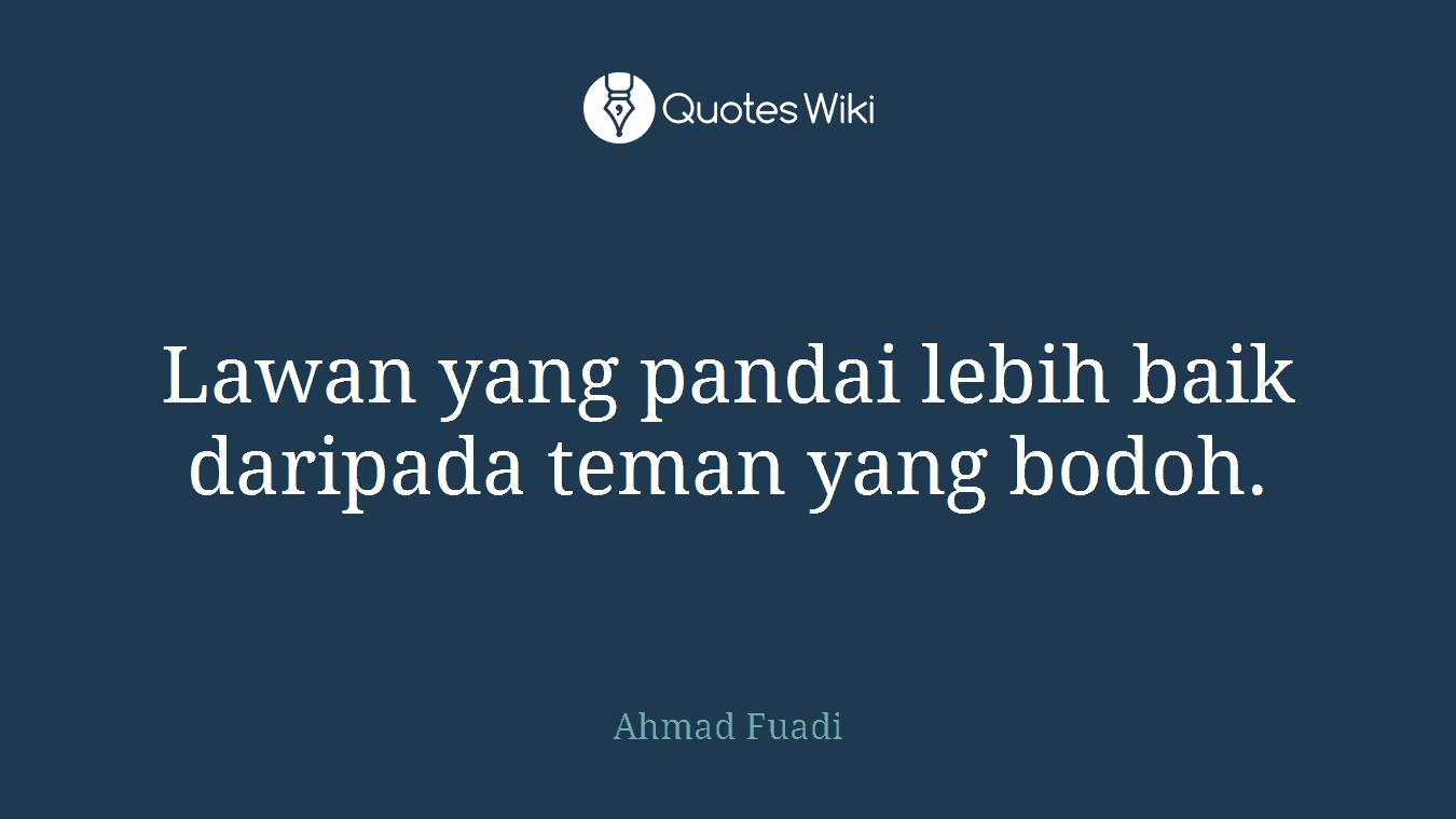 Lawan yang pandai lebih baik daripada teman yang bodoh.