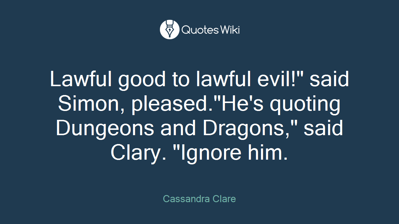 Lawful good to lawful evil!" said Simon, pleased."He's quoting Dungeons and Dragons," said Clary. "Ignore him.