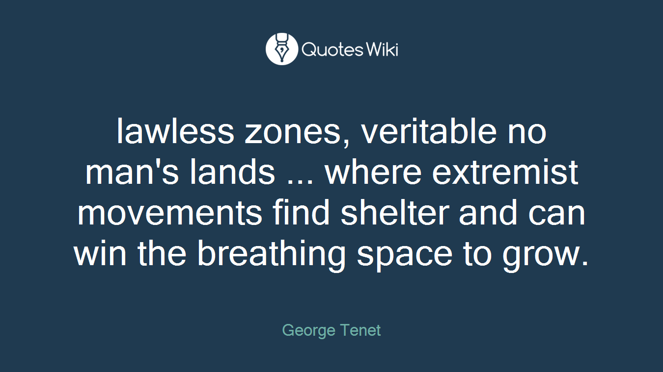 lawless zones, veritable no man's lands ... where extremist movements find shelter and can win the breathing space to grow.