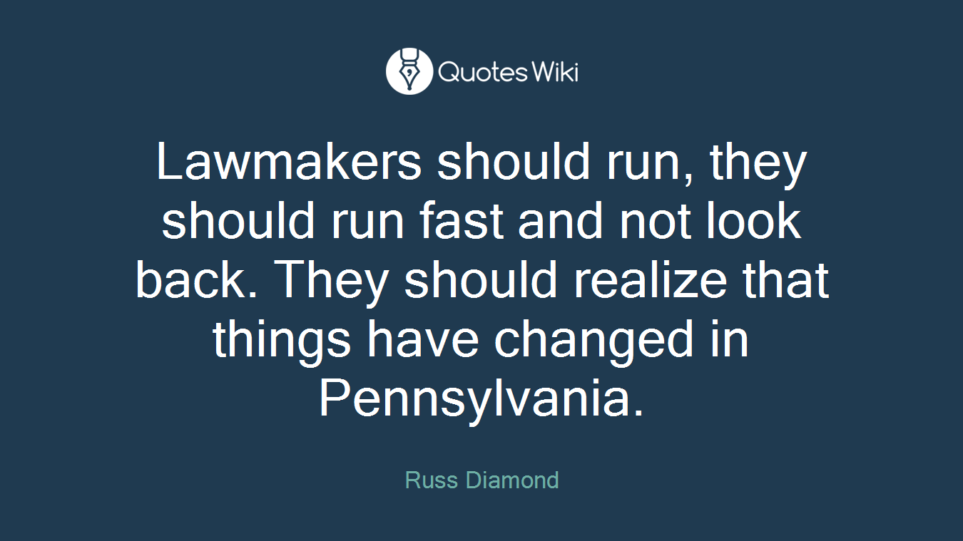 Lawmakers should run, they should run fast and not look back. They should realize that things have changed in Pennsylvania.