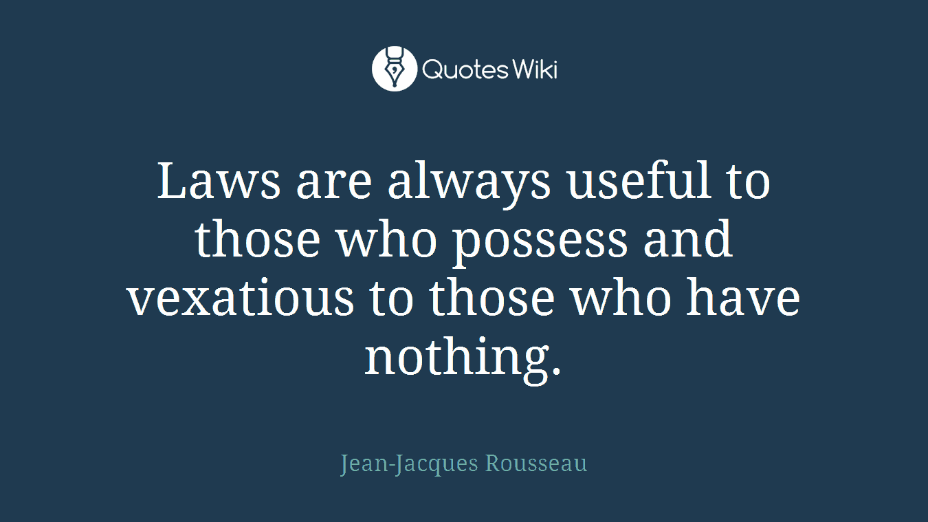 Laws are always useful to those who possess and vexatious to those who have nothing.