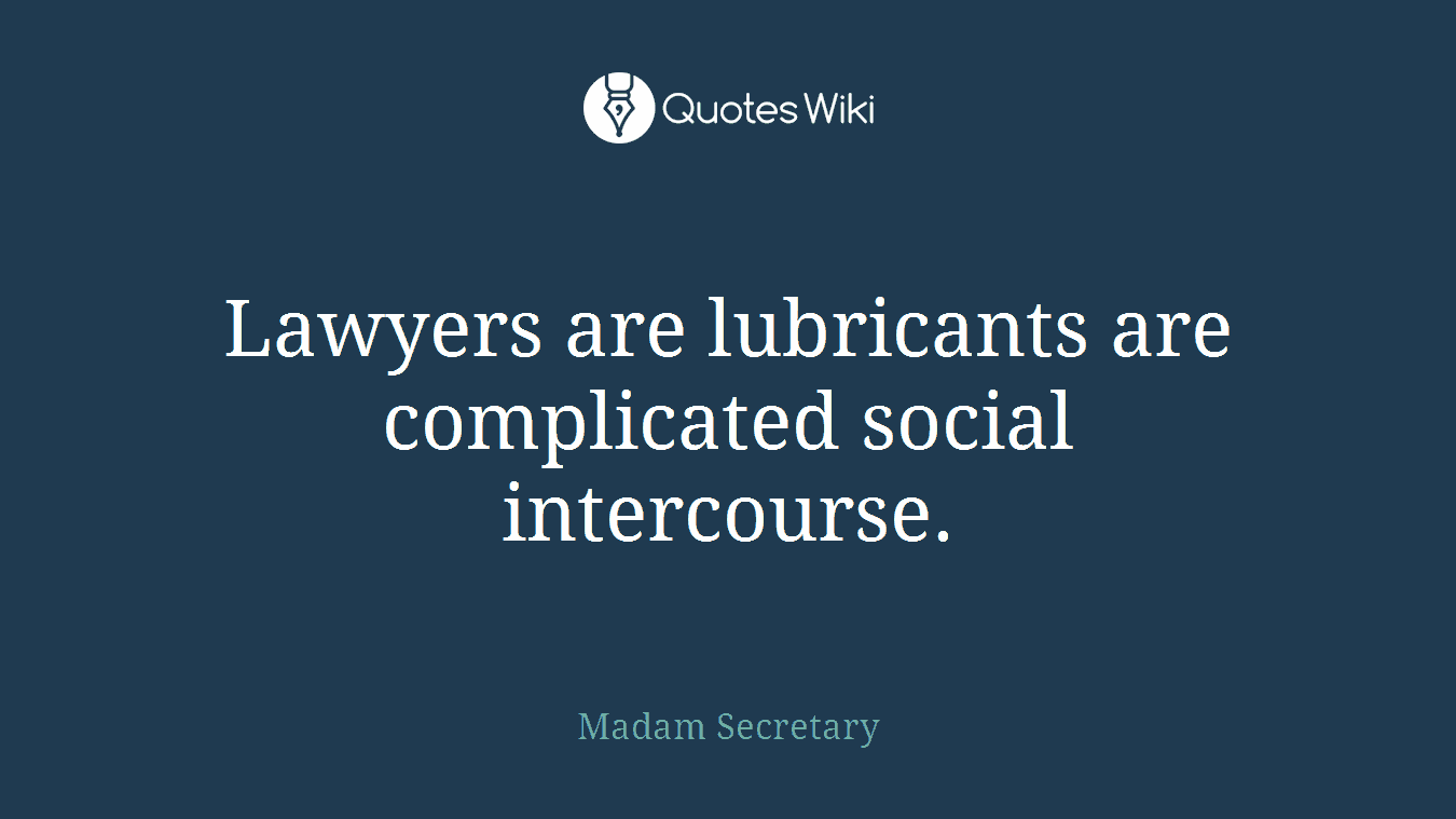 Lawyers are lubricants are complicated social intercourse.
