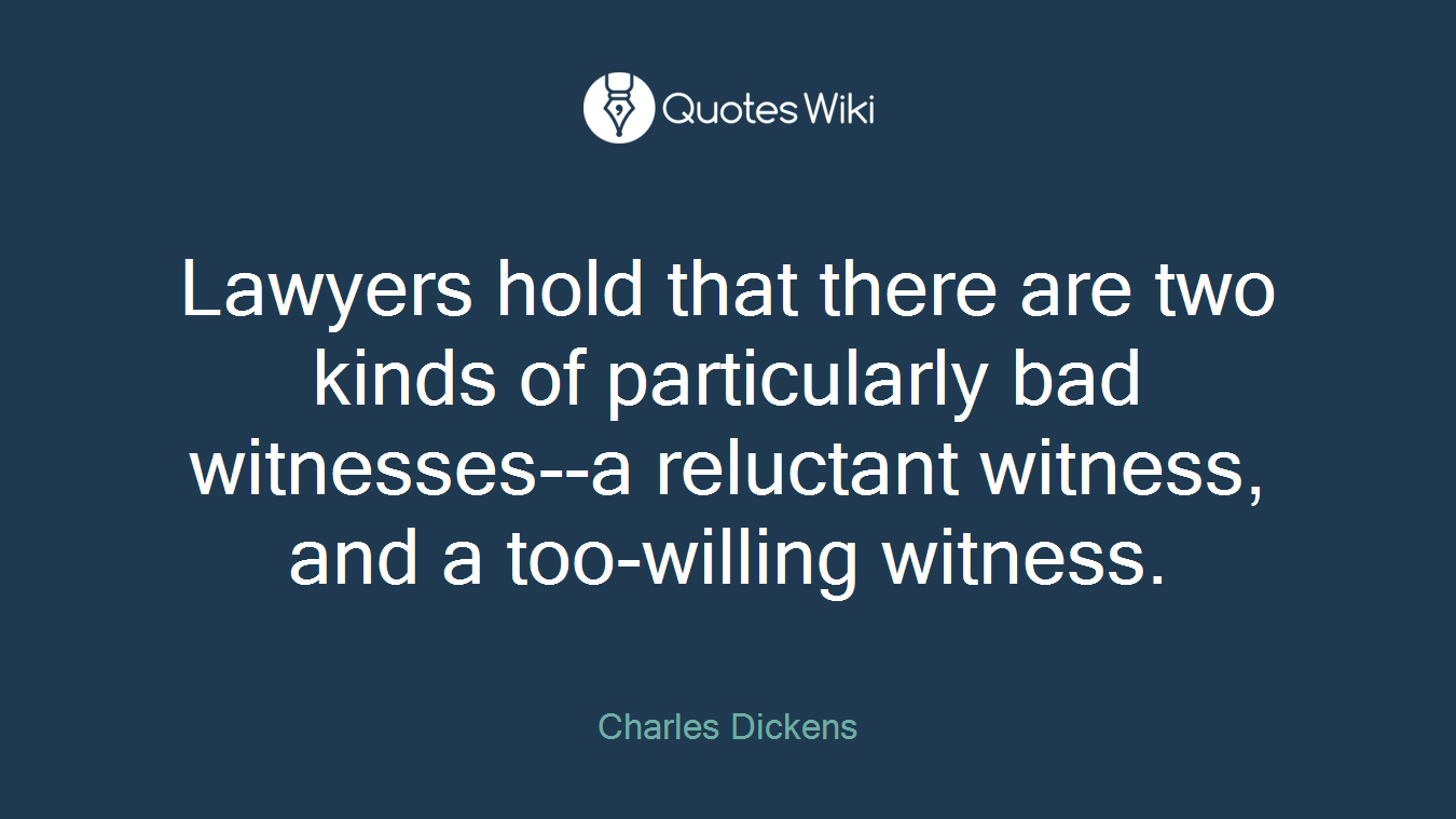 Lawyers hold that there are two kinds of particularly bad witnesses--a reluctant witness, and a too-willing witness.