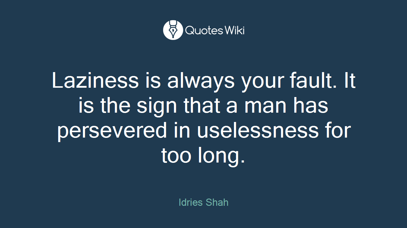 Laziness is always your fault. It is the sign that a man has persevered in uselessness for too long.