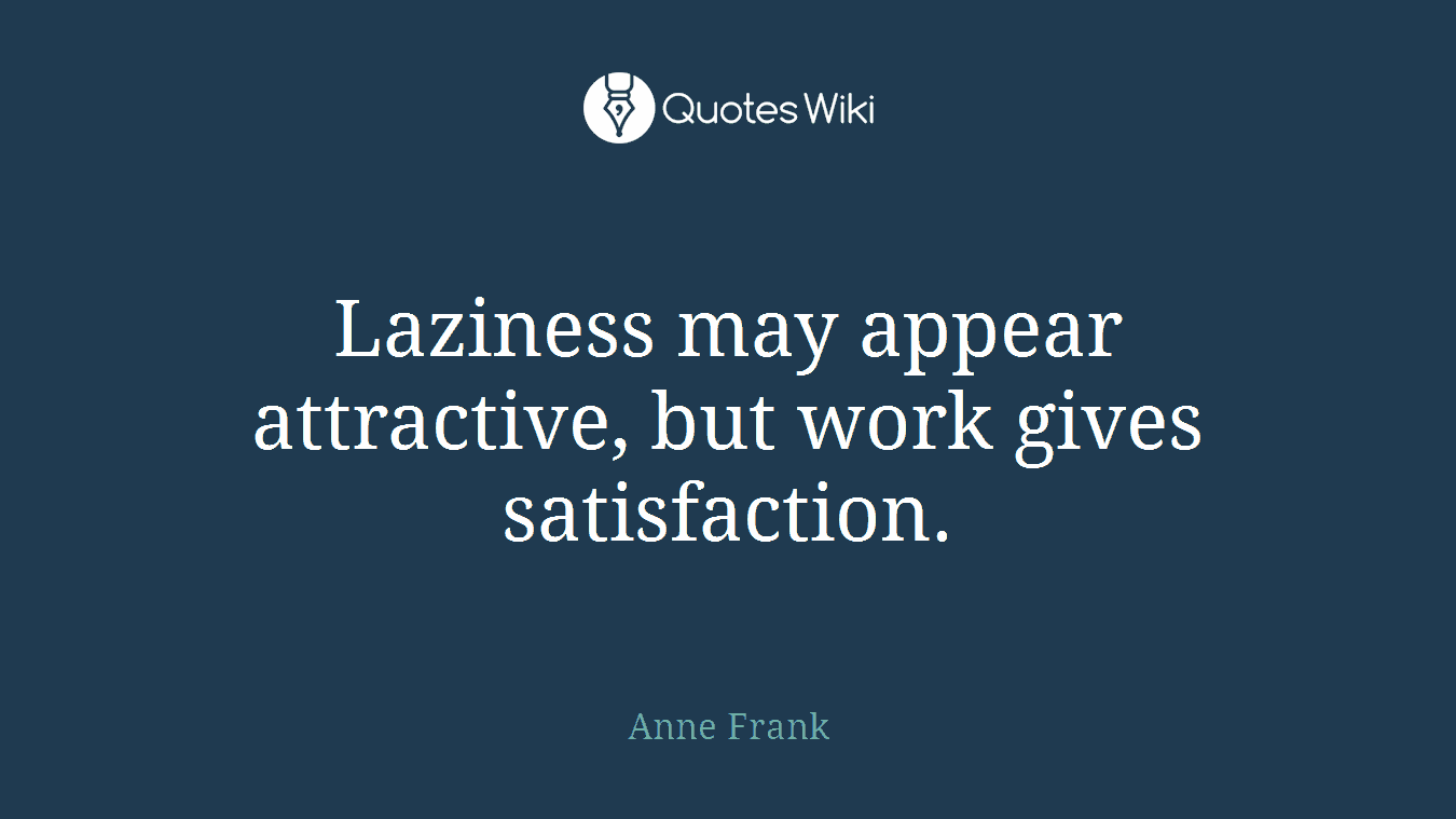 Laziness may appear attractive, but work gives satisfaction.