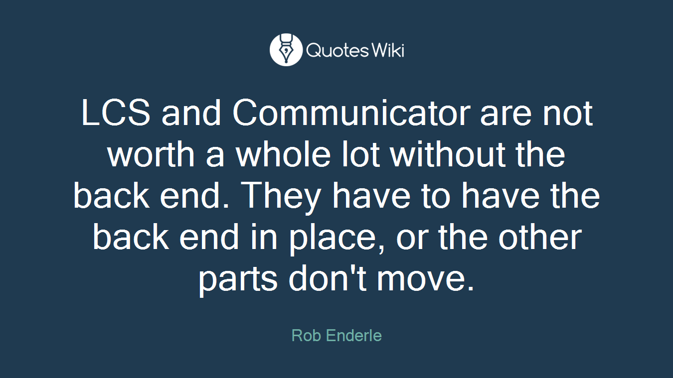 LCS and Communicator are not worth a whole lot without the back end. They have to have the back end in place, or the other parts don't move.