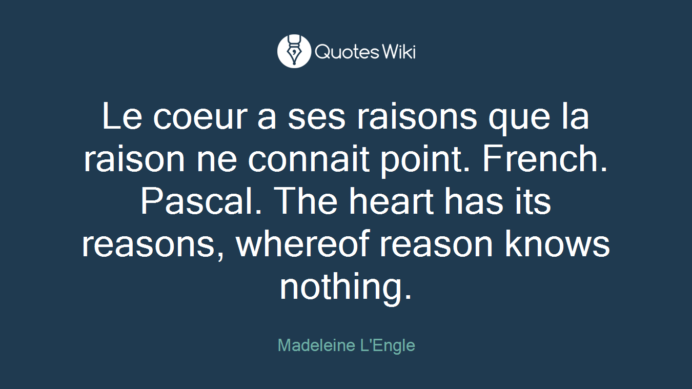 Le coeur a ses raisons que la raison ne connait point. French. Pascal. The heart has its reasons, whereof reason knows nothing.