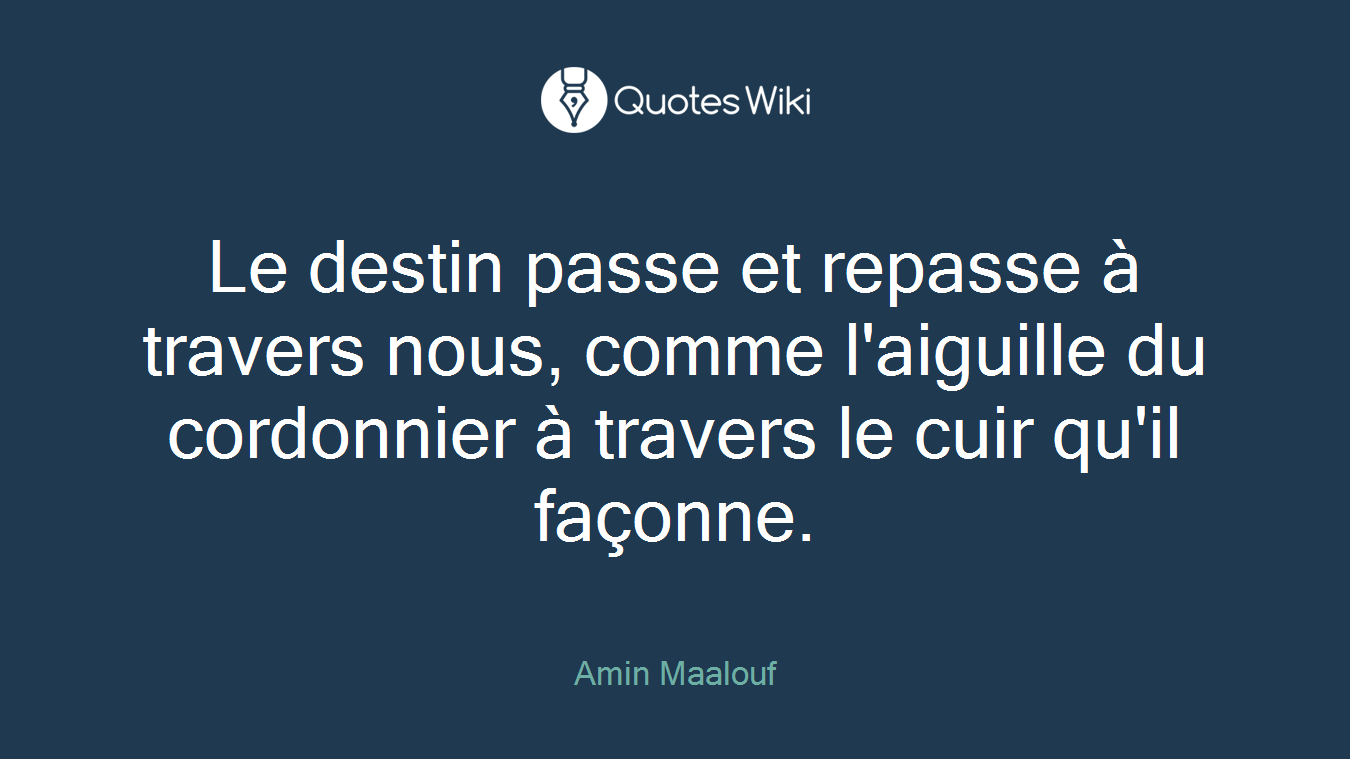 Le destin passe et repasse à travers nous, comme l'aiguille du cordonnier à travers le cuir qu'il façonne.