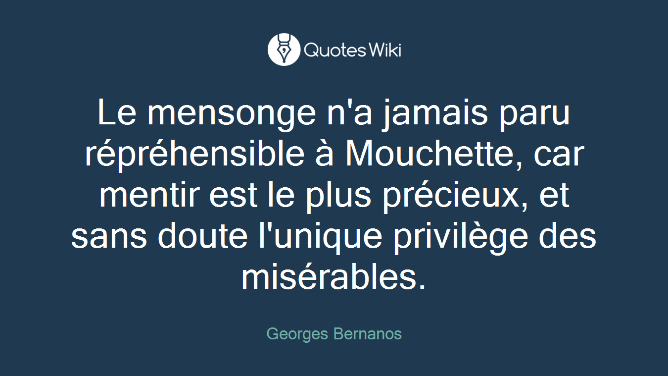 Le mensonge n'a jamais paru répréhensible à Mouchette, car mentir est le plus précieux, et sans doute l'unique privilège des misérables.