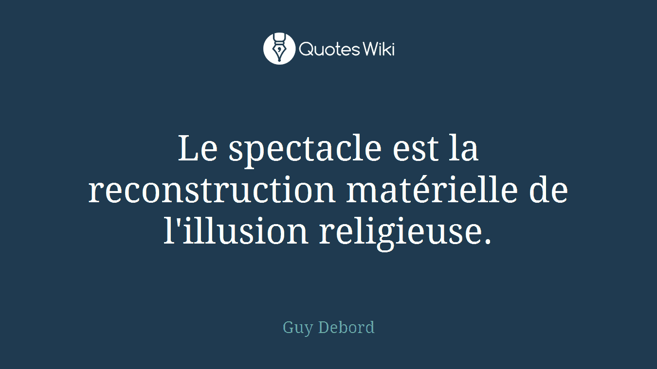 Le spectacle est la reconstruction matérielle de l'illusion religieuse.