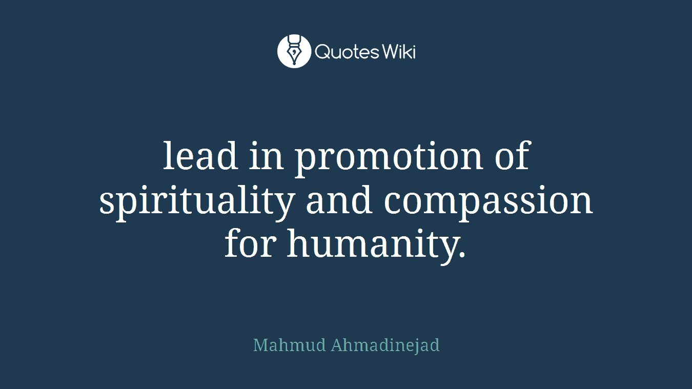 lead in promotion of spirituality and compassion for humanity.