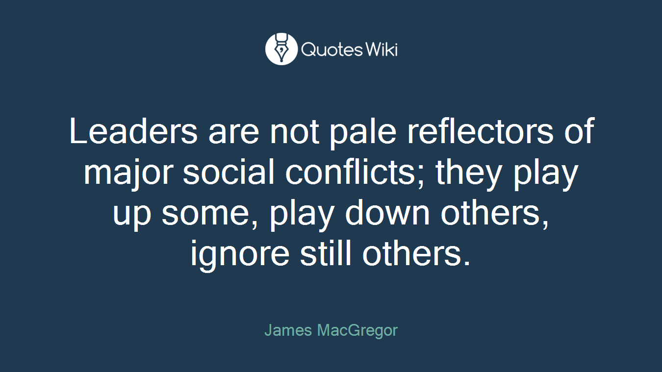 Leaders are not pale reflectors of major social conflicts; they play up some, play down others, ignore still others.